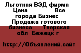 Льготная ВЭД фирма › Цена ­ 160 000 - Все города Бизнес » Продажа готового бизнеса   . Тверская обл.,Бежецк г.